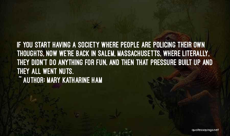 Mary Katharine Ham Quotes: If You Start Having A Society Where People Are Policing Their Own Thoughts, Now We're Back In Salem, Massachusetts, Where