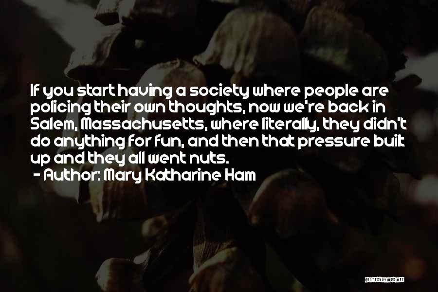 Mary Katharine Ham Quotes: If You Start Having A Society Where People Are Policing Their Own Thoughts, Now We're Back In Salem, Massachusetts, Where