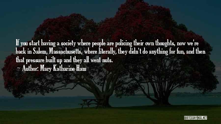 Mary Katharine Ham Quotes: If You Start Having A Society Where People Are Policing Their Own Thoughts, Now We're Back In Salem, Massachusetts, Where