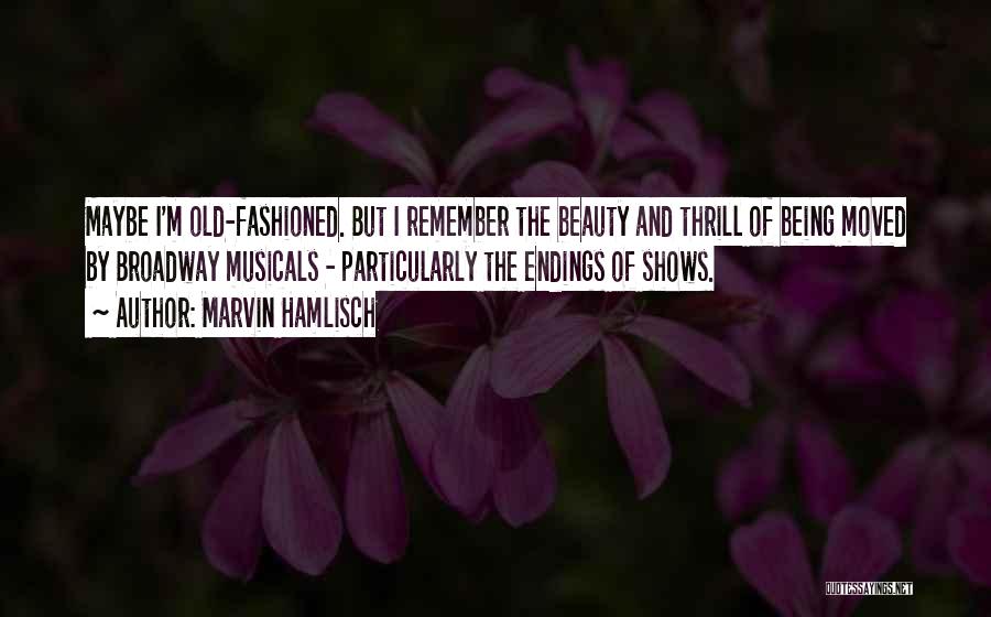 Marvin Hamlisch Quotes: Maybe I'm Old-fashioned. But I Remember The Beauty And Thrill Of Being Moved By Broadway Musicals - Particularly The Endings