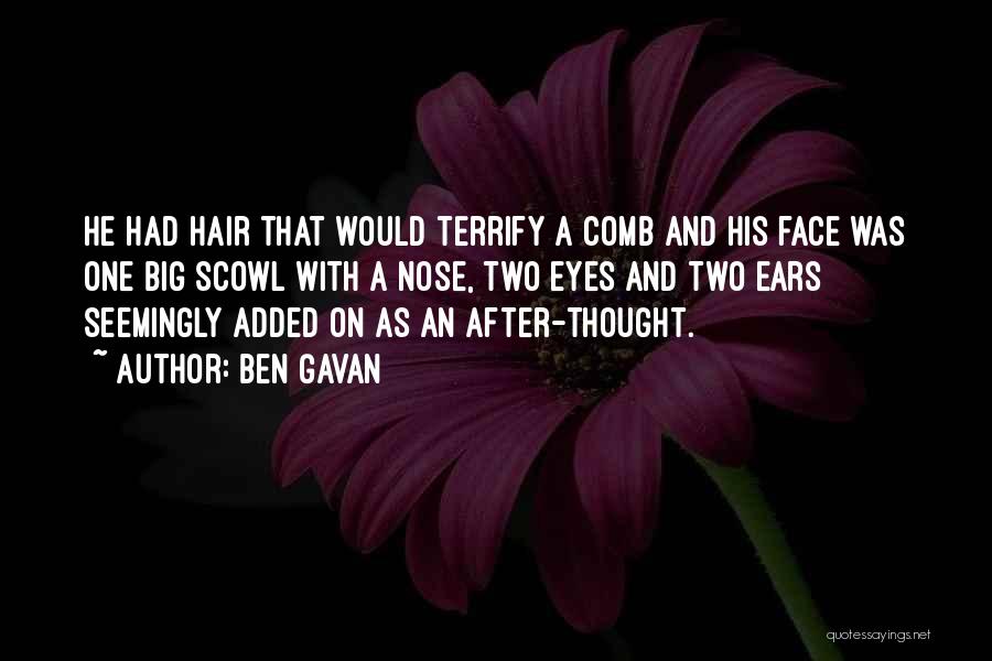 Ben Gavan Quotes: He Had Hair That Would Terrify A Comb And His Face Was One Big Scowl With A Nose, Two Eyes