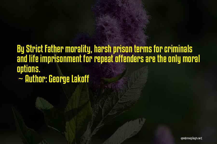 George Lakoff Quotes: By Strict Father Morality, Harsh Prison Terms For Criminals And Life Imprisonment For Repeat Offenders Are The Only Moral Options.