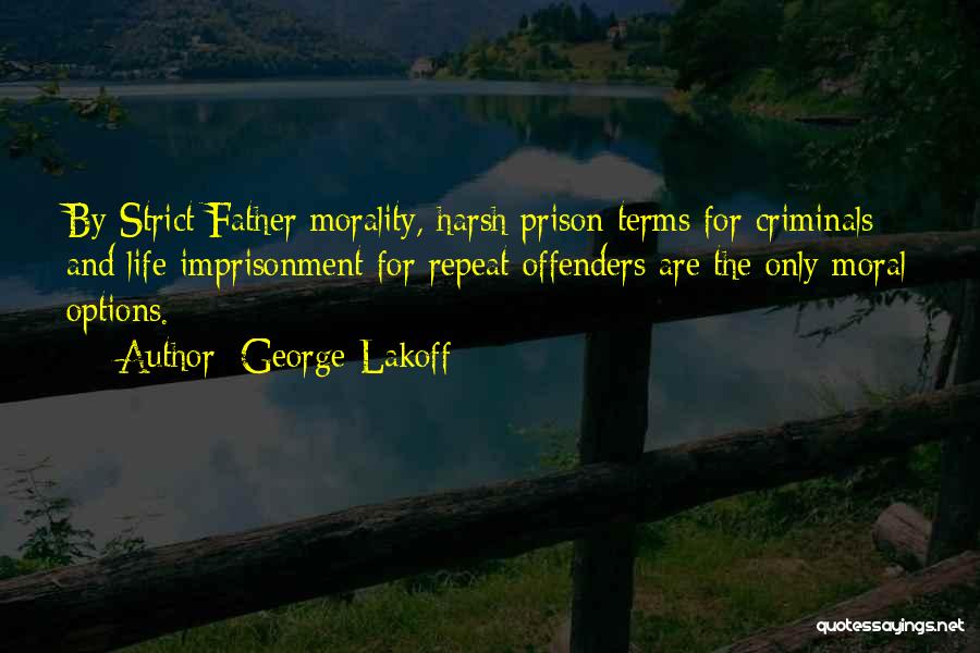 George Lakoff Quotes: By Strict Father Morality, Harsh Prison Terms For Criminals And Life Imprisonment For Repeat Offenders Are The Only Moral Options.