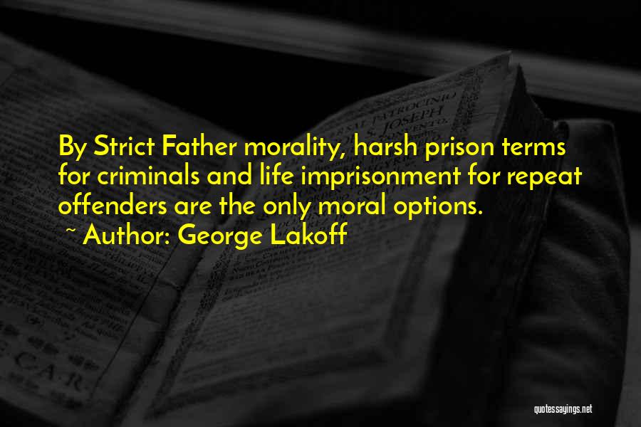 George Lakoff Quotes: By Strict Father Morality, Harsh Prison Terms For Criminals And Life Imprisonment For Repeat Offenders Are The Only Moral Options.