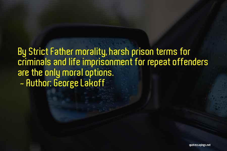 George Lakoff Quotes: By Strict Father Morality, Harsh Prison Terms For Criminals And Life Imprisonment For Repeat Offenders Are The Only Moral Options.