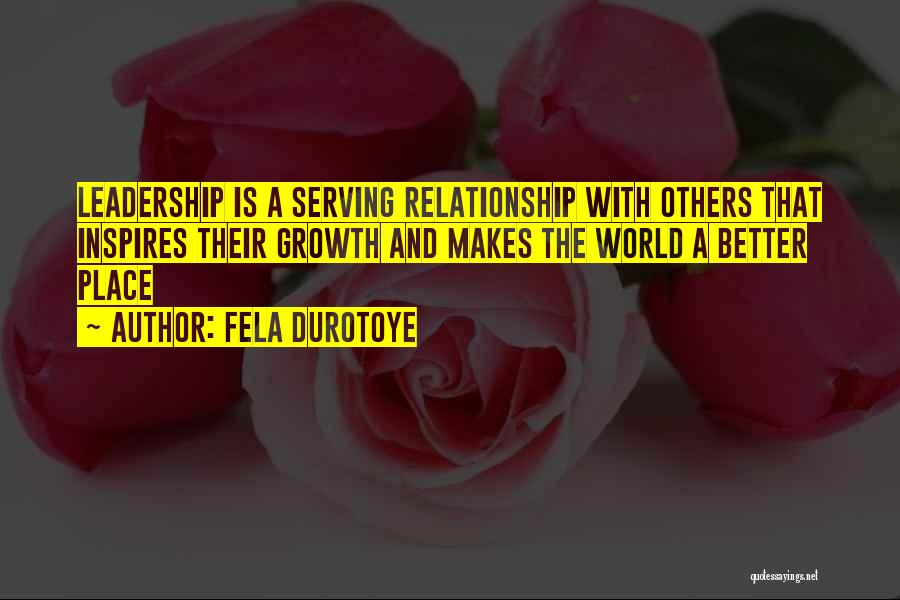 Fela Durotoye Quotes: Leadership Is A Serving Relationship With Others That Inspires Their Growth And Makes The World A Better Place