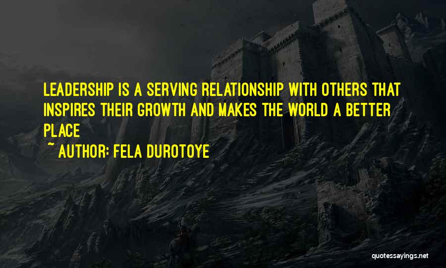 Fela Durotoye Quotes: Leadership Is A Serving Relationship With Others That Inspires Their Growth And Makes The World A Better Place