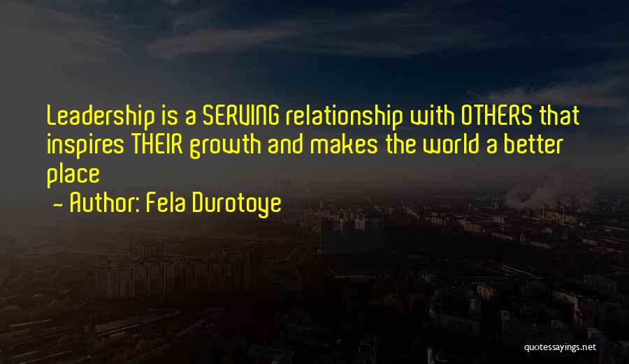 Fela Durotoye Quotes: Leadership Is A Serving Relationship With Others That Inspires Their Growth And Makes The World A Better Place