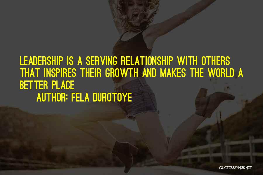 Fela Durotoye Quotes: Leadership Is A Serving Relationship With Others That Inspires Their Growth And Makes The World A Better Place
