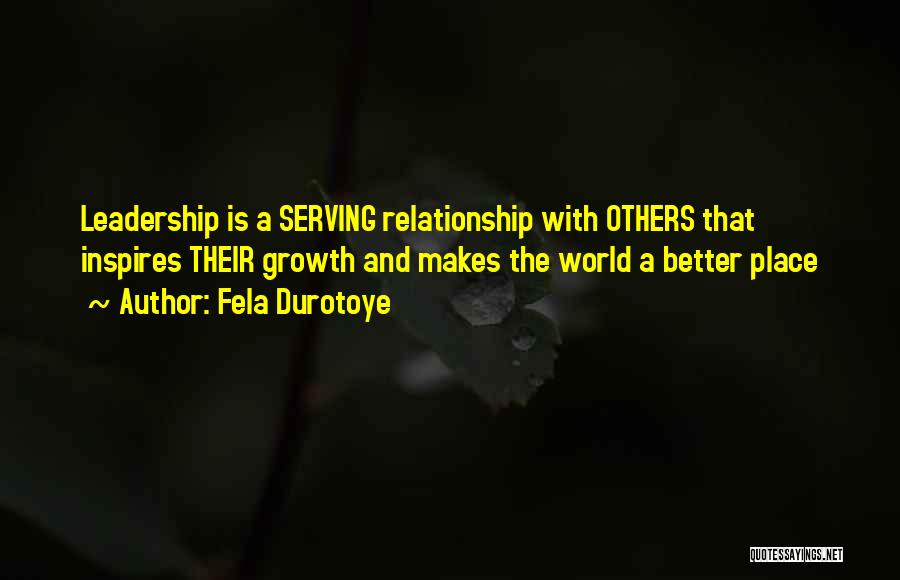 Fela Durotoye Quotes: Leadership Is A Serving Relationship With Others That Inspires Their Growth And Makes The World A Better Place