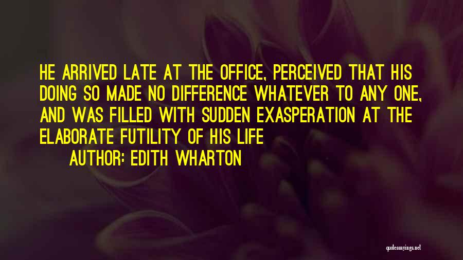 Edith Wharton Quotes: He Arrived Late At The Office, Perceived That His Doing So Made No Difference Whatever To Any One, And Was