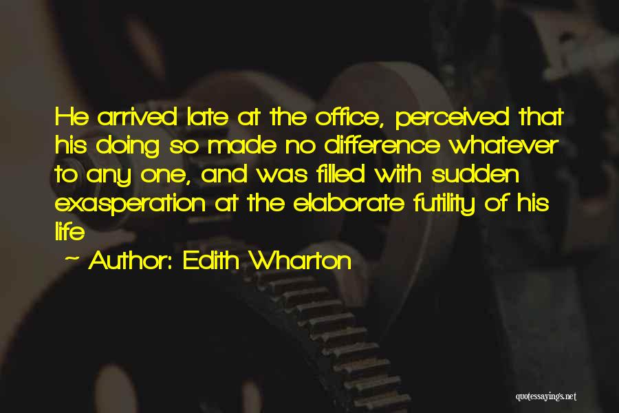 Edith Wharton Quotes: He Arrived Late At The Office, Perceived That His Doing So Made No Difference Whatever To Any One, And Was
