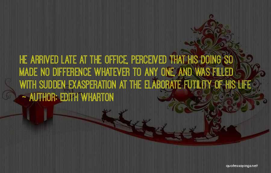 Edith Wharton Quotes: He Arrived Late At The Office, Perceived That His Doing So Made No Difference Whatever To Any One, And Was