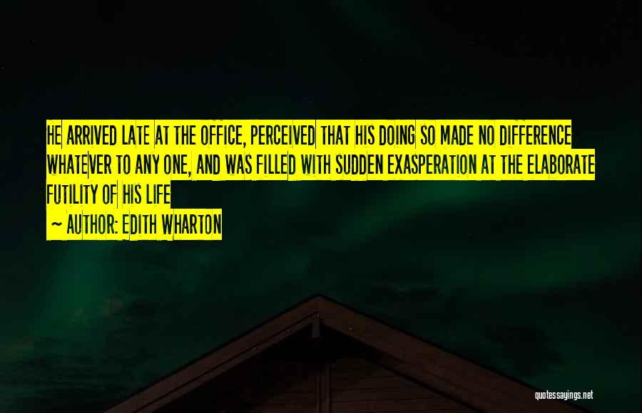 Edith Wharton Quotes: He Arrived Late At The Office, Perceived That His Doing So Made No Difference Whatever To Any One, And Was