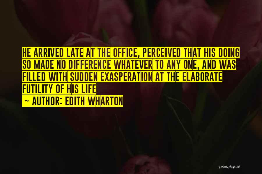 Edith Wharton Quotes: He Arrived Late At The Office, Perceived That His Doing So Made No Difference Whatever To Any One, And Was