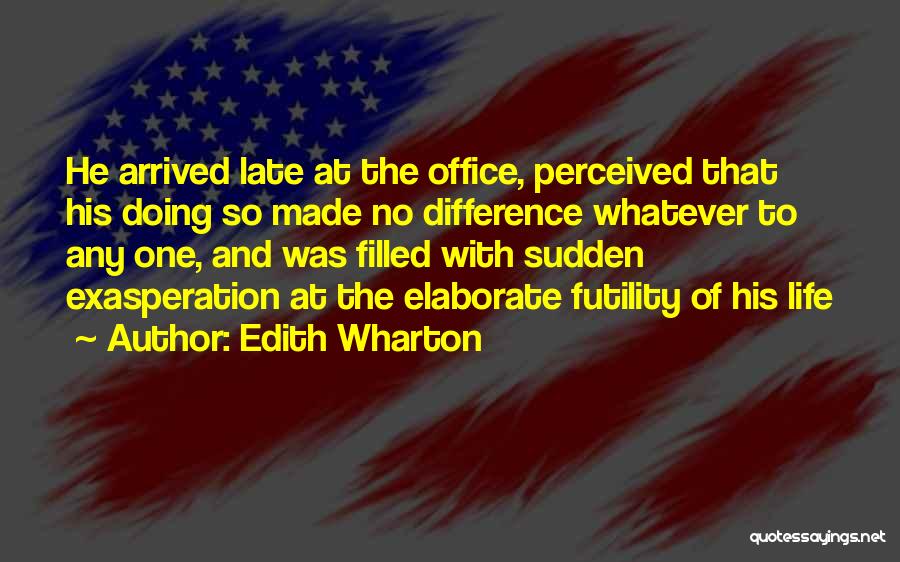 Edith Wharton Quotes: He Arrived Late At The Office, Perceived That His Doing So Made No Difference Whatever To Any One, And Was