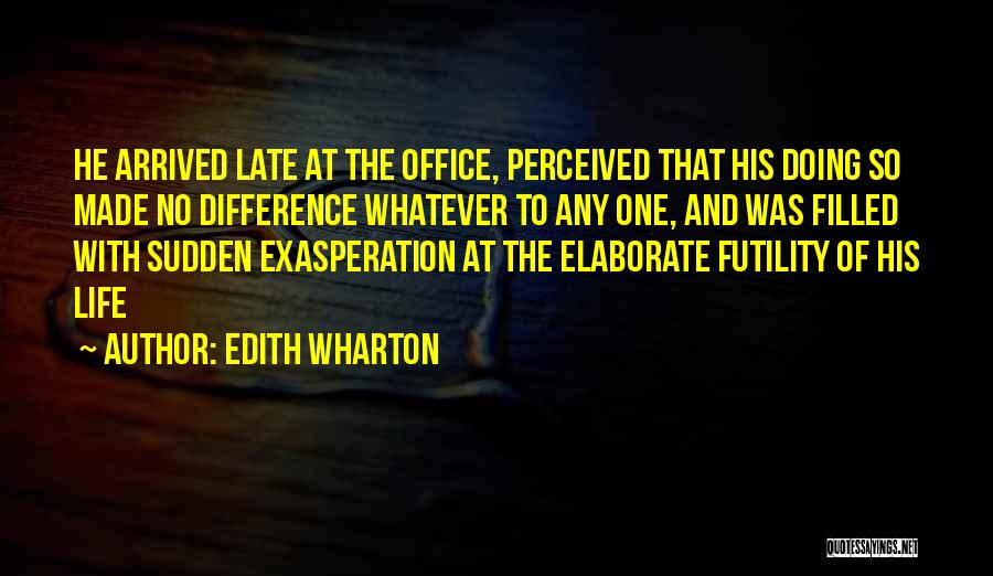 Edith Wharton Quotes: He Arrived Late At The Office, Perceived That His Doing So Made No Difference Whatever To Any One, And Was