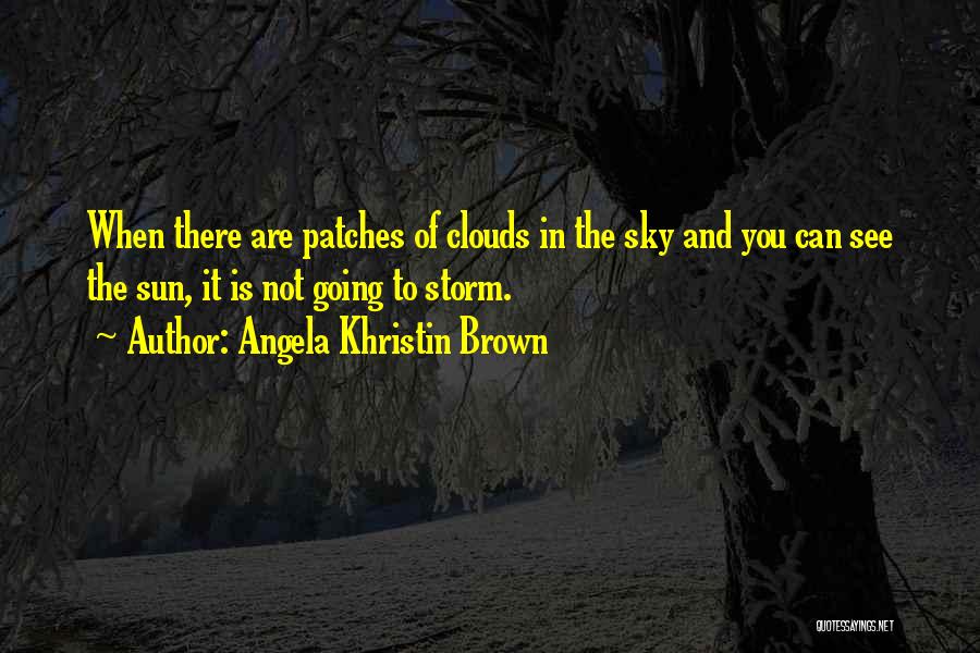 Angela Khristin Brown Quotes: When There Are Patches Of Clouds In The Sky And You Can See The Sun, It Is Not Going To