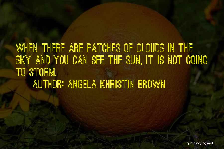 Angela Khristin Brown Quotes: When There Are Patches Of Clouds In The Sky And You Can See The Sun, It Is Not Going To