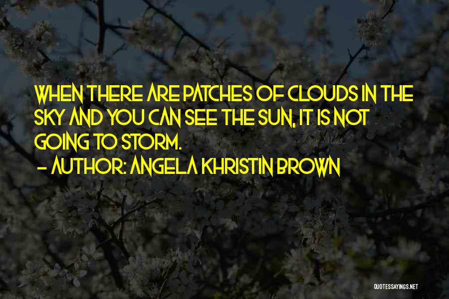 Angela Khristin Brown Quotes: When There Are Patches Of Clouds In The Sky And You Can See The Sun, It Is Not Going To