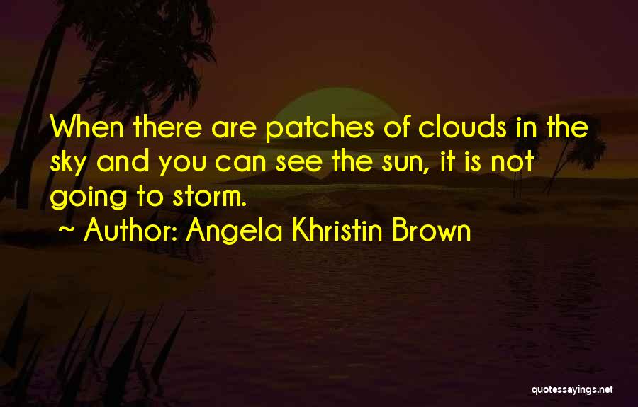 Angela Khristin Brown Quotes: When There Are Patches Of Clouds In The Sky And You Can See The Sun, It Is Not Going To