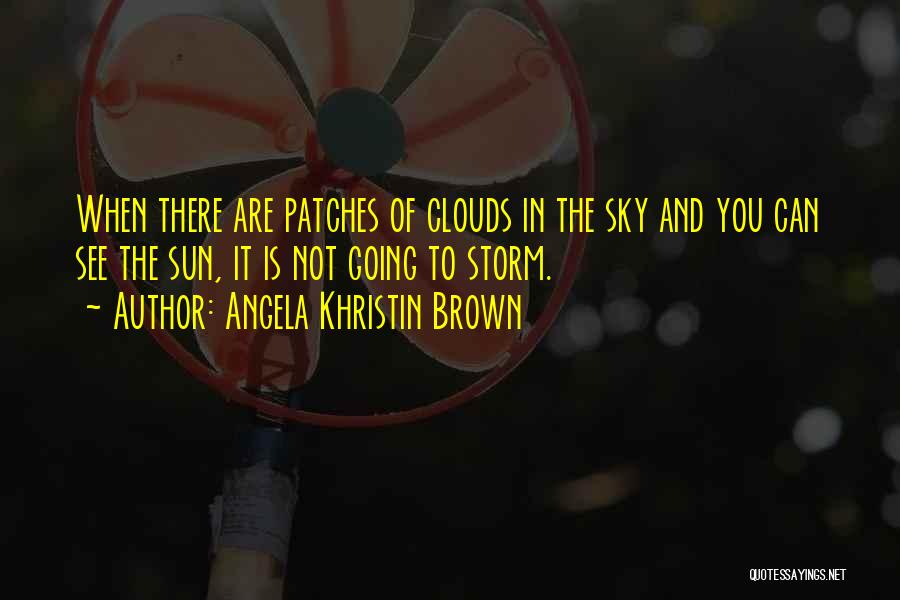 Angela Khristin Brown Quotes: When There Are Patches Of Clouds In The Sky And You Can See The Sun, It Is Not Going To