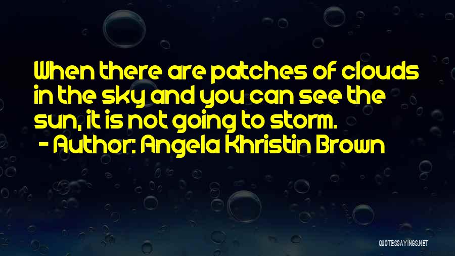 Angela Khristin Brown Quotes: When There Are Patches Of Clouds In The Sky And You Can See The Sun, It Is Not Going To