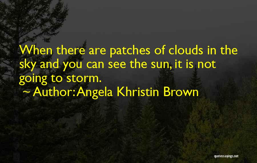 Angela Khristin Brown Quotes: When There Are Patches Of Clouds In The Sky And You Can See The Sun, It Is Not Going To