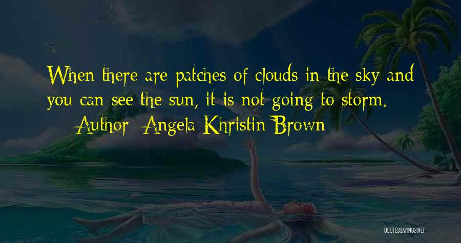 Angela Khristin Brown Quotes: When There Are Patches Of Clouds In The Sky And You Can See The Sun, It Is Not Going To