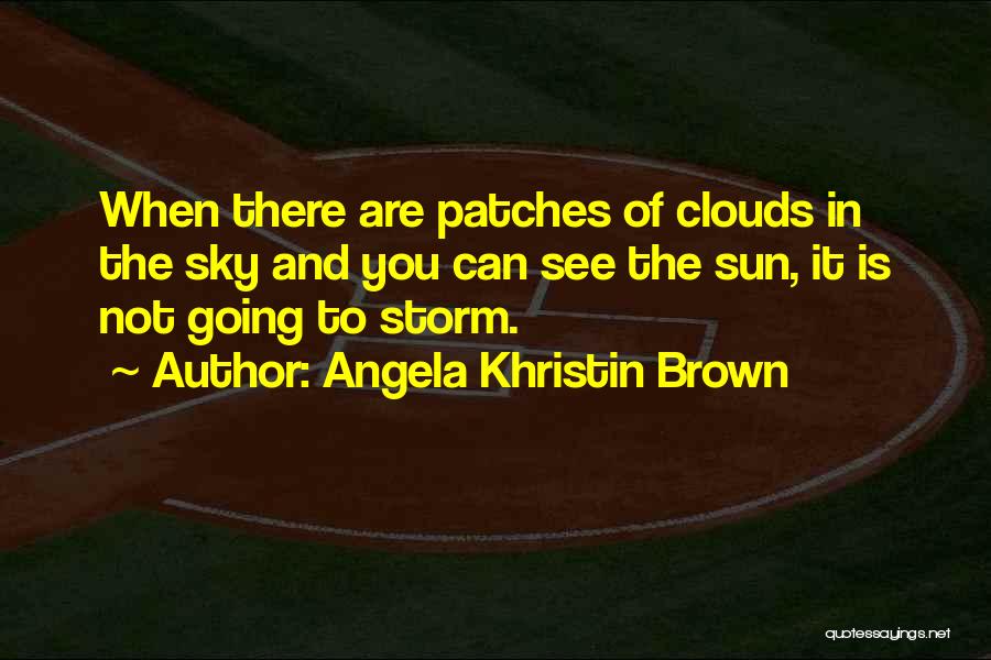 Angela Khristin Brown Quotes: When There Are Patches Of Clouds In The Sky And You Can See The Sun, It Is Not Going To