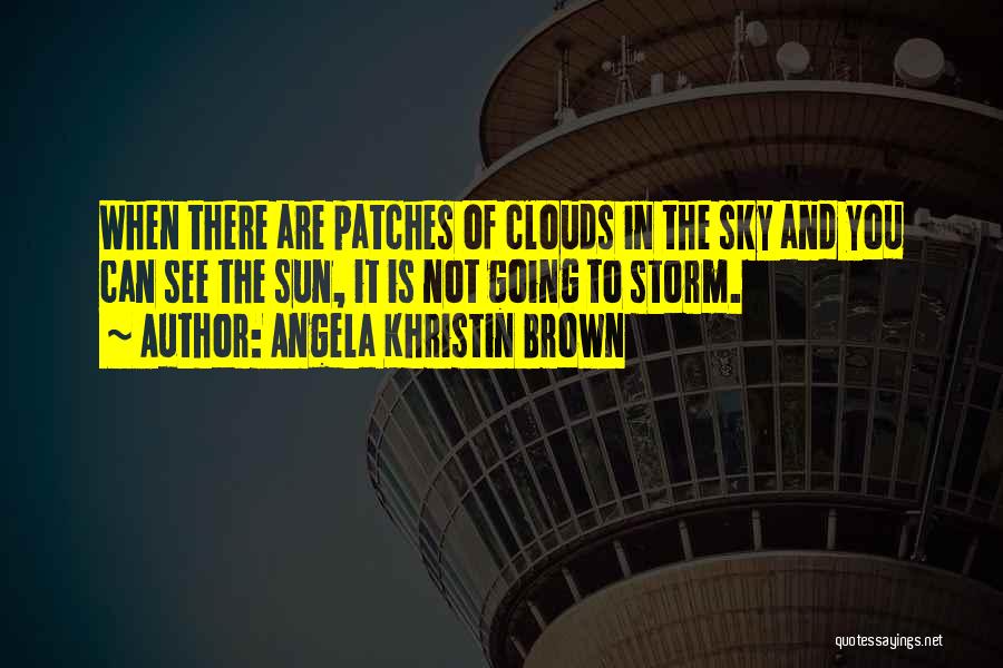 Angela Khristin Brown Quotes: When There Are Patches Of Clouds In The Sky And You Can See The Sun, It Is Not Going To