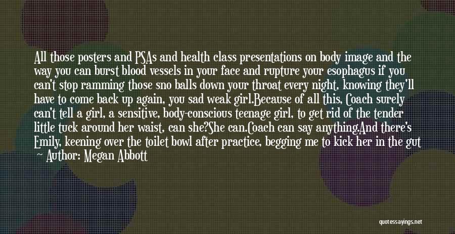 Megan Abbott Quotes: All Those Posters And Psas And Health Class Presentations On Body Image And The Way You Can Burst Blood Vessels