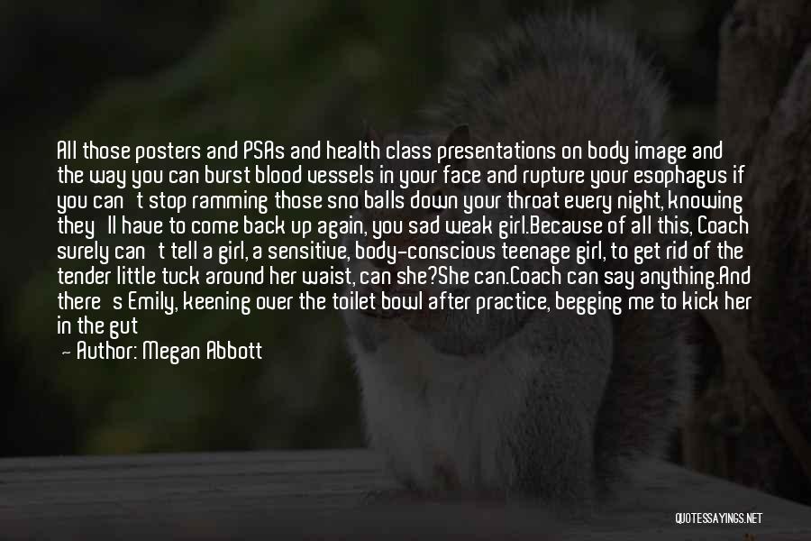 Megan Abbott Quotes: All Those Posters And Psas And Health Class Presentations On Body Image And The Way You Can Burst Blood Vessels