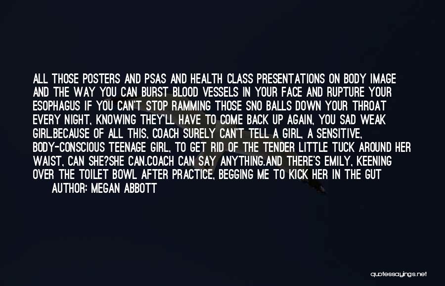 Megan Abbott Quotes: All Those Posters And Psas And Health Class Presentations On Body Image And The Way You Can Burst Blood Vessels