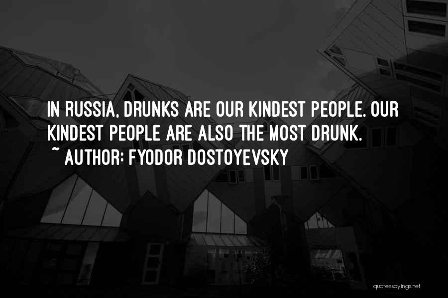 Fyodor Dostoyevsky Quotes: In Russia, Drunks Are Our Kindest People. Our Kindest People Are Also The Most Drunk.