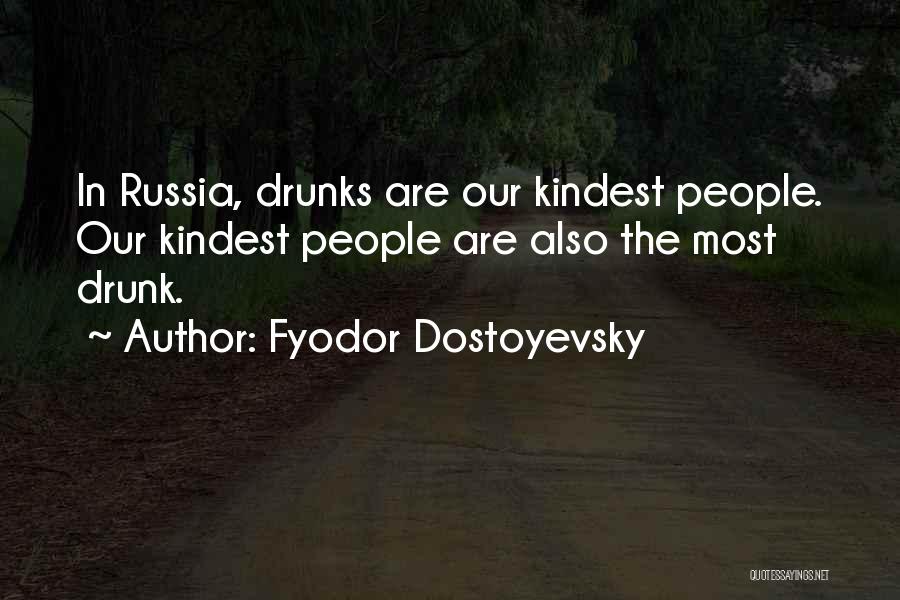 Fyodor Dostoyevsky Quotes: In Russia, Drunks Are Our Kindest People. Our Kindest People Are Also The Most Drunk.