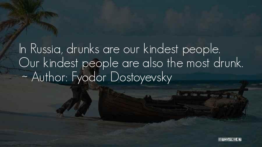 Fyodor Dostoyevsky Quotes: In Russia, Drunks Are Our Kindest People. Our Kindest People Are Also The Most Drunk.