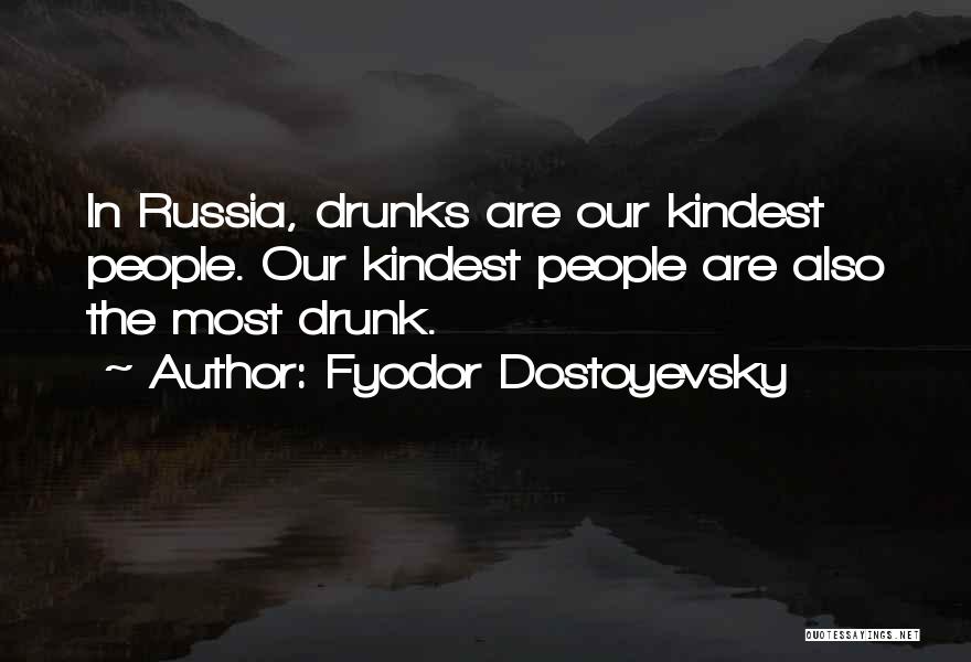 Fyodor Dostoyevsky Quotes: In Russia, Drunks Are Our Kindest People. Our Kindest People Are Also The Most Drunk.