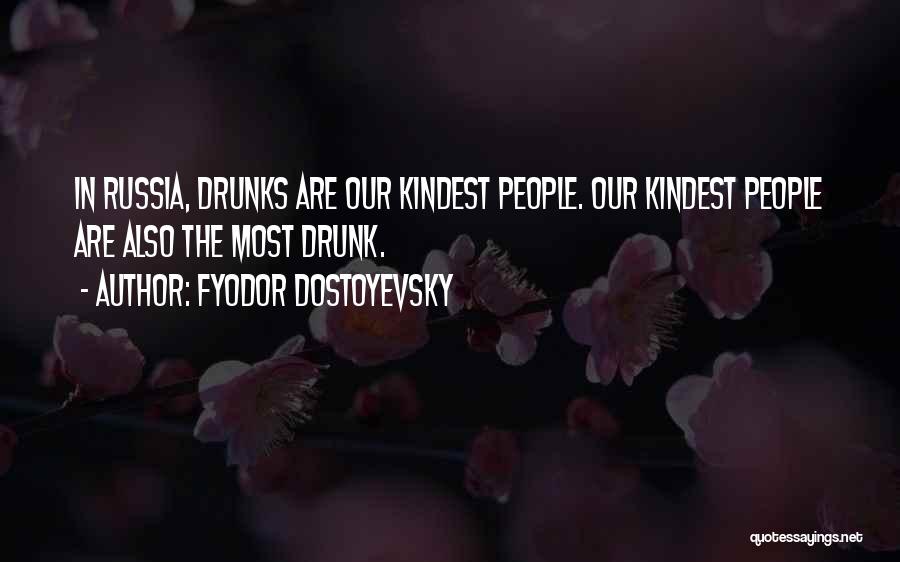 Fyodor Dostoyevsky Quotes: In Russia, Drunks Are Our Kindest People. Our Kindest People Are Also The Most Drunk.