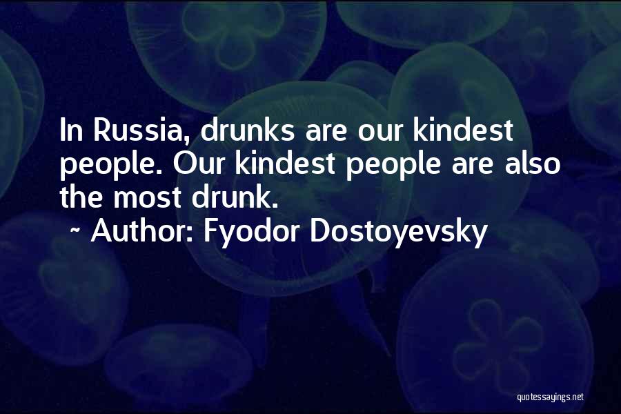 Fyodor Dostoyevsky Quotes: In Russia, Drunks Are Our Kindest People. Our Kindest People Are Also The Most Drunk.