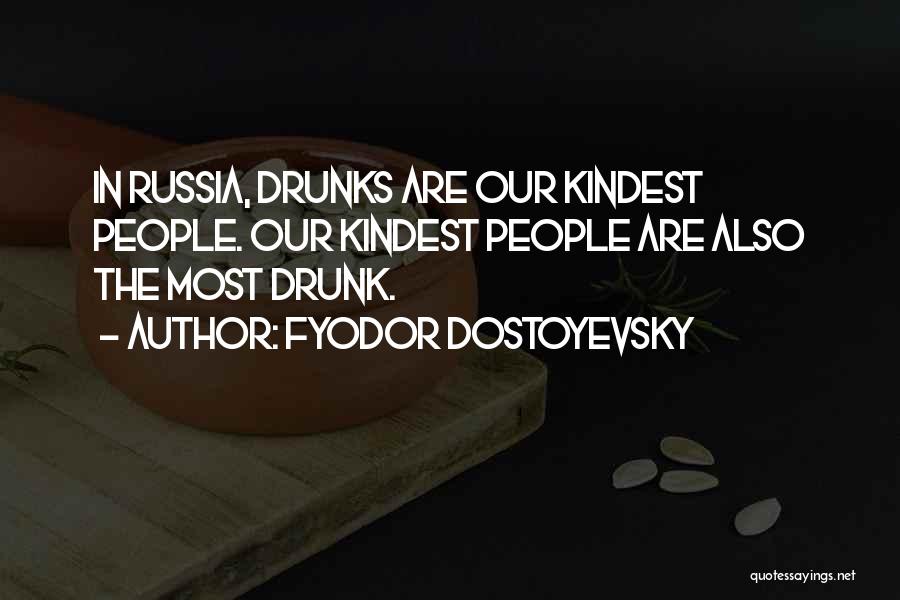 Fyodor Dostoyevsky Quotes: In Russia, Drunks Are Our Kindest People. Our Kindest People Are Also The Most Drunk.