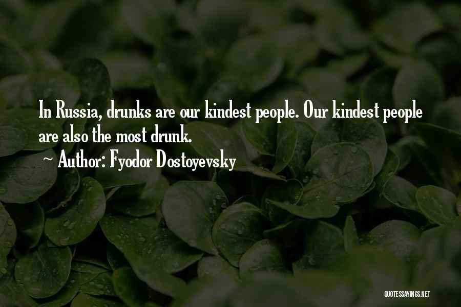 Fyodor Dostoyevsky Quotes: In Russia, Drunks Are Our Kindest People. Our Kindest People Are Also The Most Drunk.