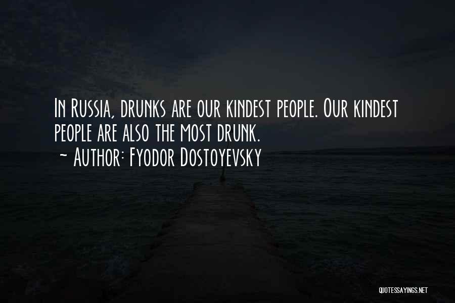 Fyodor Dostoyevsky Quotes: In Russia, Drunks Are Our Kindest People. Our Kindest People Are Also The Most Drunk.