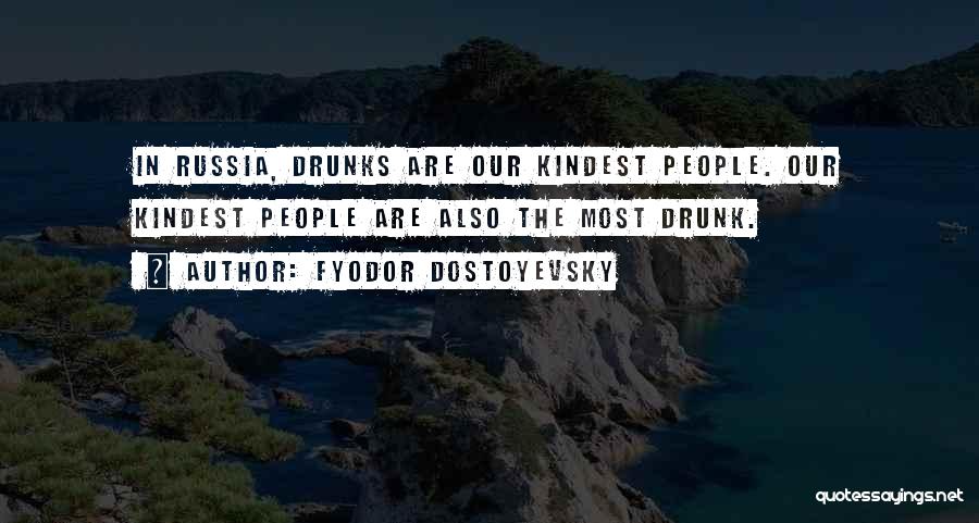 Fyodor Dostoyevsky Quotes: In Russia, Drunks Are Our Kindest People. Our Kindest People Are Also The Most Drunk.