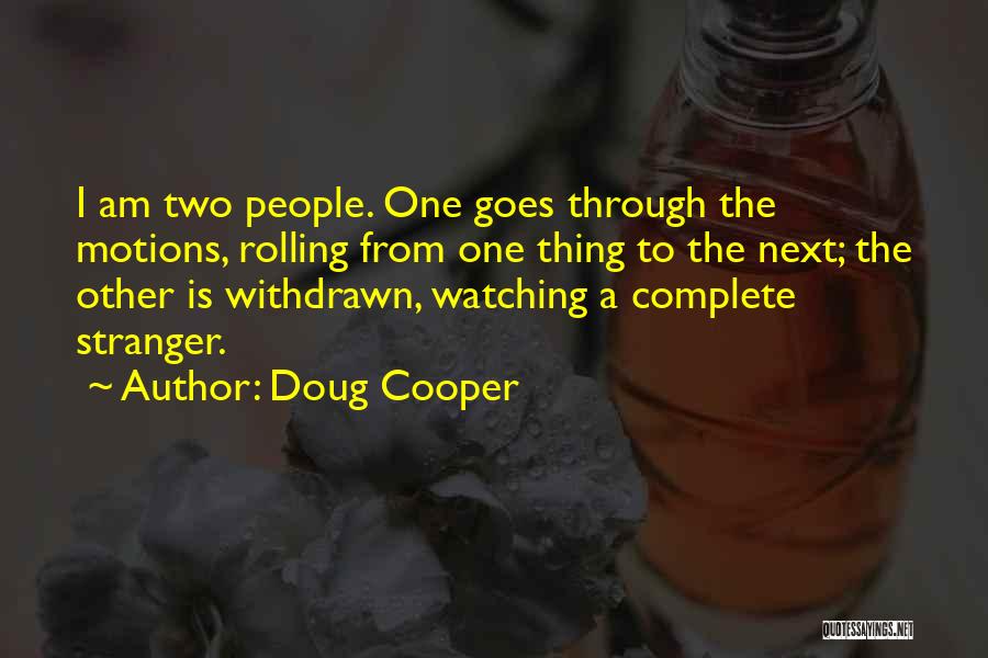 Doug Cooper Quotes: I Am Two People. One Goes Through The Motions, Rolling From One Thing To The Next; The Other Is Withdrawn,