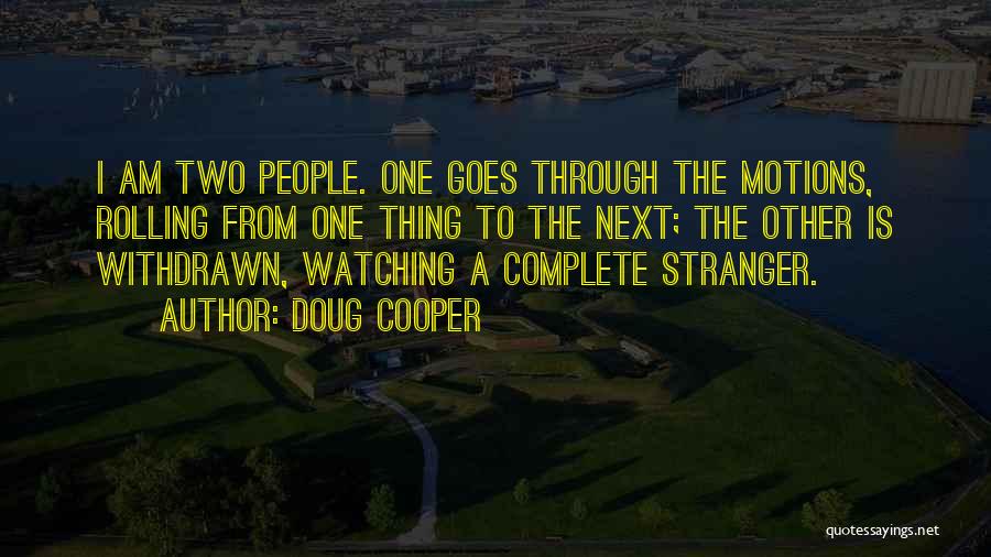 Doug Cooper Quotes: I Am Two People. One Goes Through The Motions, Rolling From One Thing To The Next; The Other Is Withdrawn,