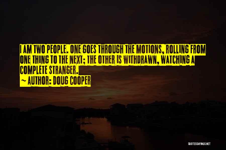 Doug Cooper Quotes: I Am Two People. One Goes Through The Motions, Rolling From One Thing To The Next; The Other Is Withdrawn,