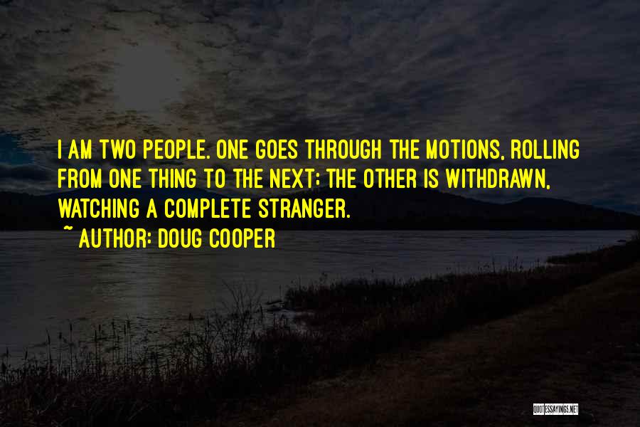 Doug Cooper Quotes: I Am Two People. One Goes Through The Motions, Rolling From One Thing To The Next; The Other Is Withdrawn,