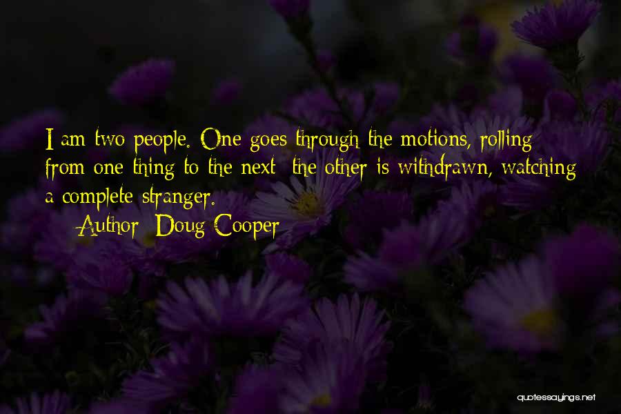 Doug Cooper Quotes: I Am Two People. One Goes Through The Motions, Rolling From One Thing To The Next; The Other Is Withdrawn,