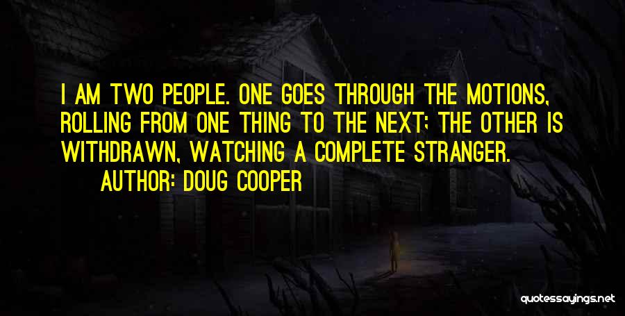 Doug Cooper Quotes: I Am Two People. One Goes Through The Motions, Rolling From One Thing To The Next; The Other Is Withdrawn,